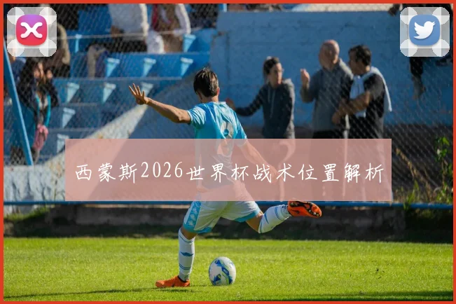 西蒙斯2026世界杯战术位置解析