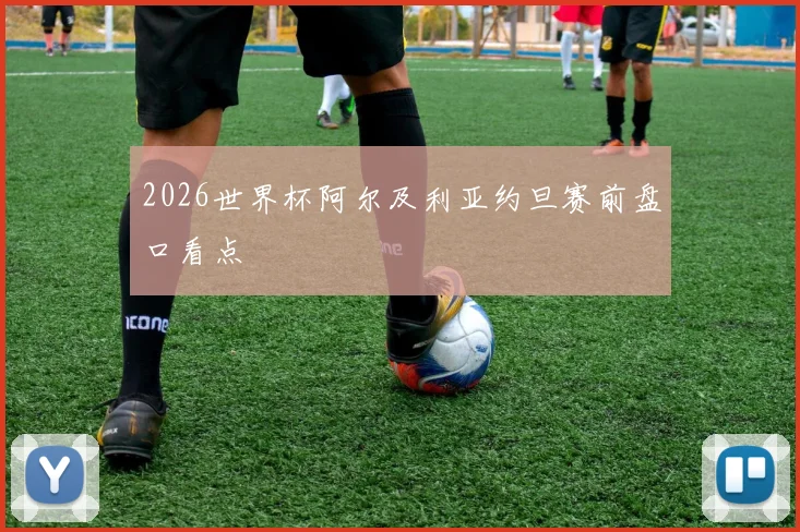 2026世界杯阿尔及利亚约旦赛前盘口看点