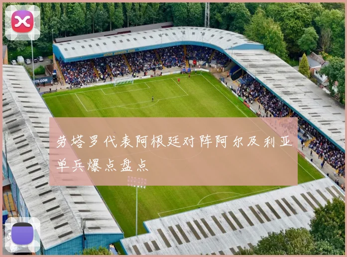劳塔罗代表阿根廷对阵阿尔及利亚单兵爆点盘点