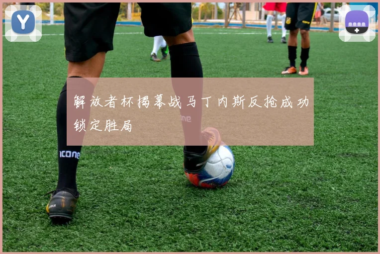 解放者杯揭幕战马丁内斯反抢成功锁定胜局